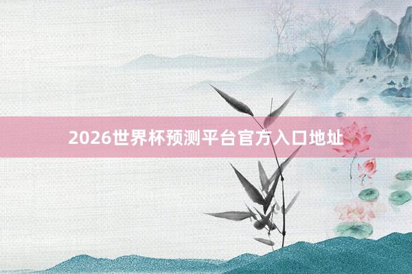 2026世界杯预测平台官方入口地址