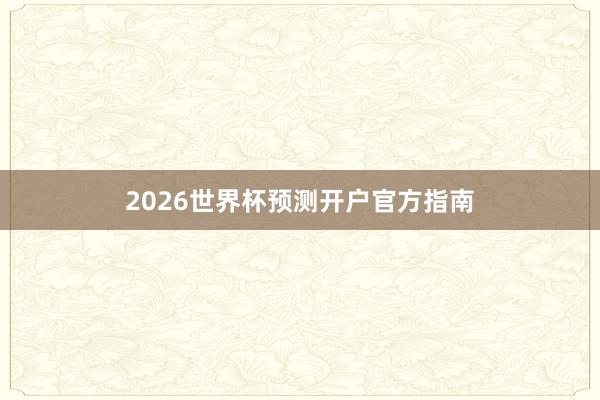 2026世界杯预测开户官方指南