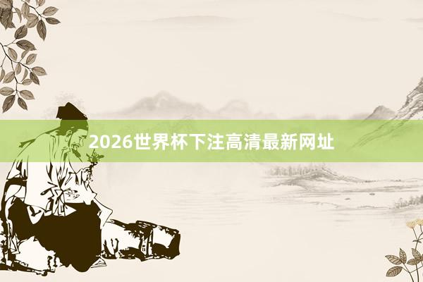 2026世界杯下注高清最新网址