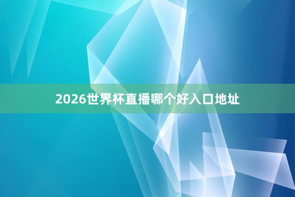 2026世界杯直播哪个好入口地址