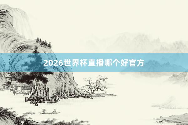 2026世界杯直播哪个好官方