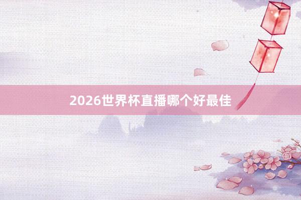 2026世界杯直播哪个好最佳