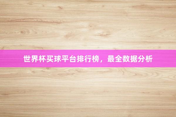 世界杯买球平台排行榜，最全数据分析