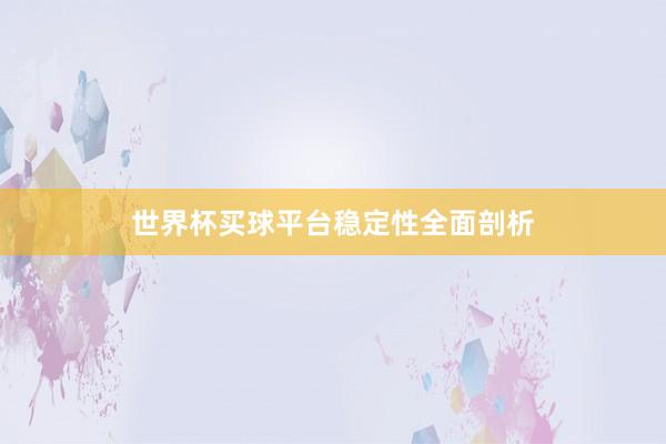 世界杯买球平台稳定性全面剖析