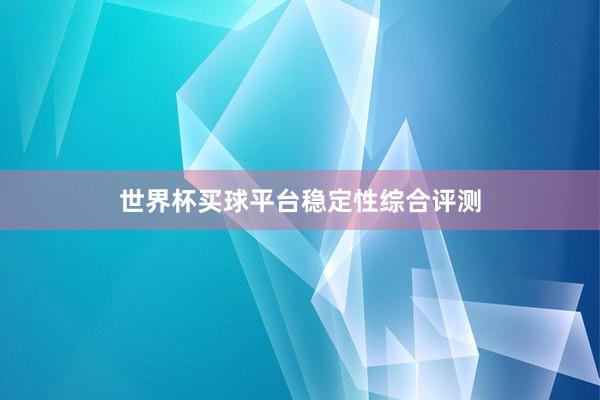 世界杯买球平台稳定性综合评测