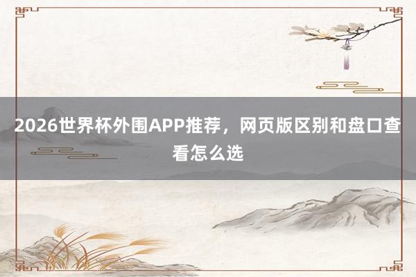 2026世界杯外围APP推荐，网页版区别和盘口查看怎么选
