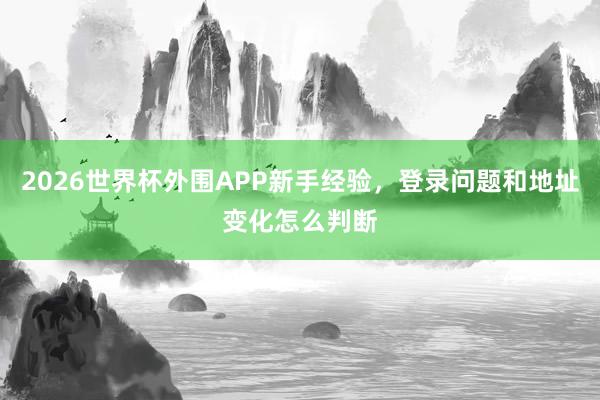 2026世界杯外围APP新手经验，登录问题和地址变化怎么判断