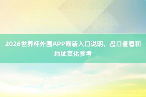 2026世界杯外围APP最新入口说明，盘口查看和地址变化参考