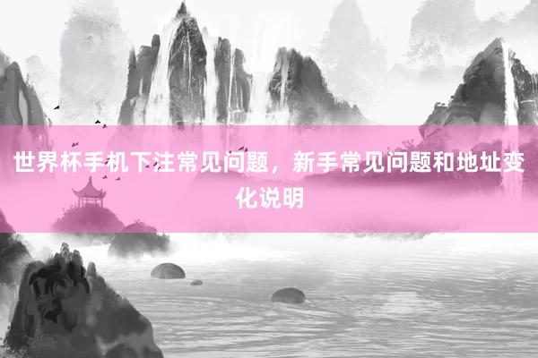 世界杯手机下注常见问题，新手常见问题和地址变化说明