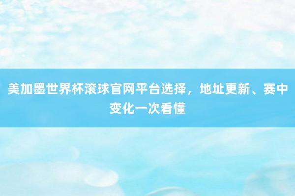 美加墨世界杯滚球官网平台选择，地址更新、赛中变化一次看懂