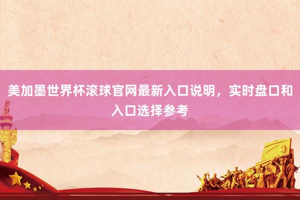 美加墨世界杯滚球官网最新入口说明，实时盘口和入口选择参考
