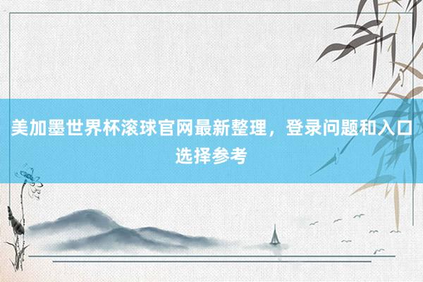 美加墨世界杯滚球官网最新整理，登录问题和入口选择参考