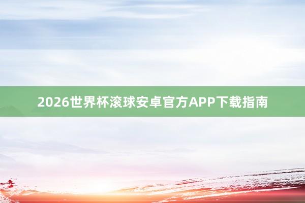 2026世界杯滚球安卓官方APP下载指南