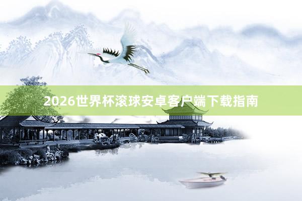 2026世界杯滚球安卓客户端下载指南