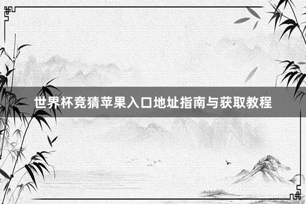 世界杯竞猜苹果入口地址指南与获取教程