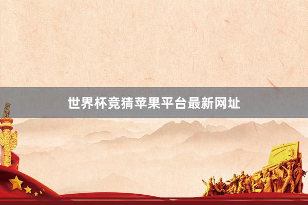 世界杯竞猜苹果平台最新网址