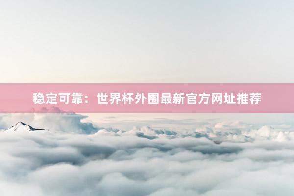 稳定可靠:世界杯外围最新官方网址推荐