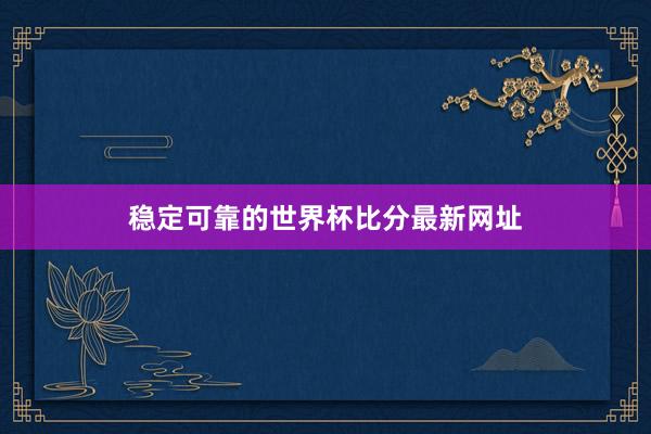 稳定可靠的世界杯比分最新网址