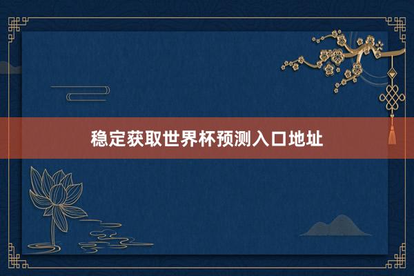 稳定获取世界杯预测入口地址