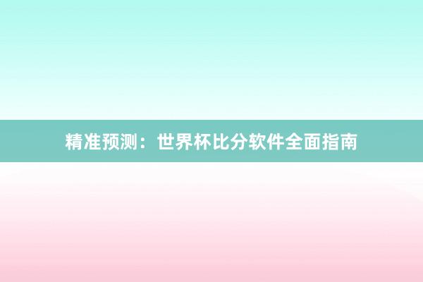 精准预测:世界杯比分软件全面指南