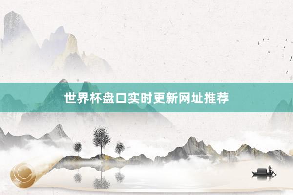 世界杯盘口实时更新网址推荐