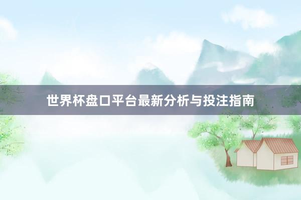 世界杯盘口平台最新分析与投注指南