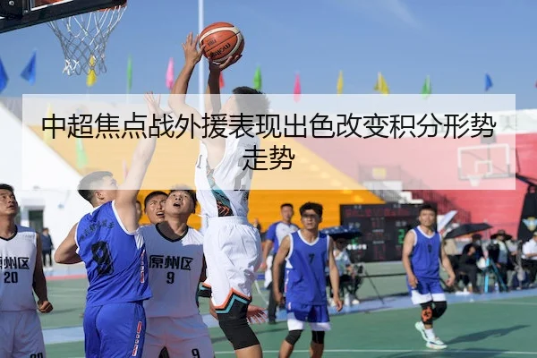 中超焦点战外援表现出色改变积分形势走势